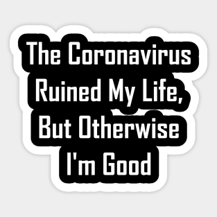 The Coronavirus Ruined My Life, But Otherwise I'm Good Sticker